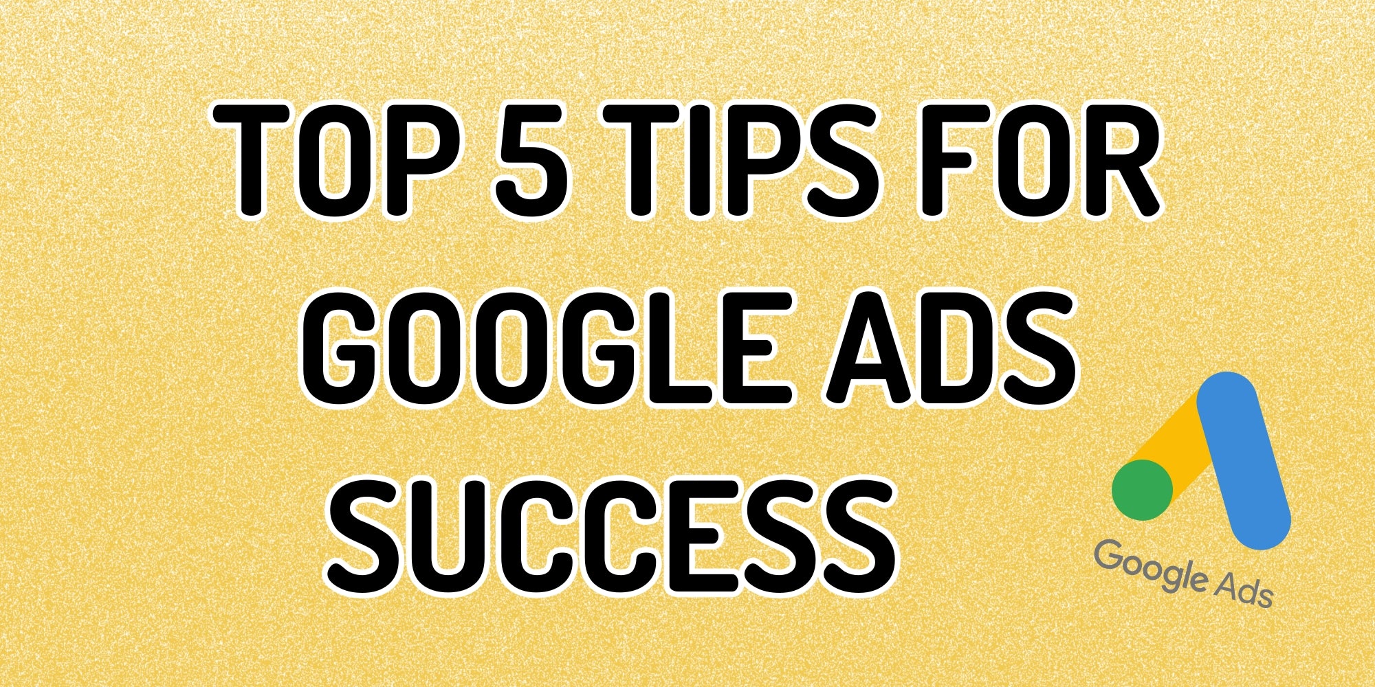 Top 5 Tips for Google Ads Success